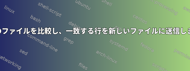 両方のファイルを比較し、一致する行を新しいファイルに送信します。