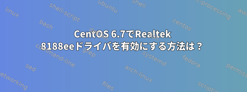 CentOS 6.7でRealtek 8188eeドライバを有効にする方法は？