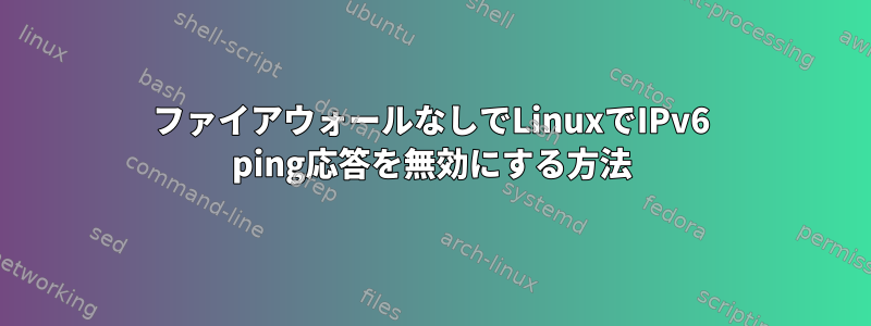 ファイアウォールなしでLinuxでIPv6 ping応答を無効にする方法