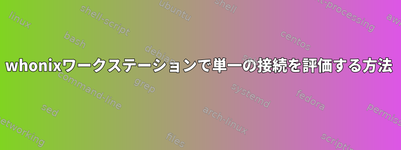 whonixワークステーションで単一の接続を評価する方法