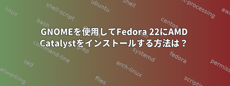 GNOMEを使用してFedora 22にAMD Catalystをインストールする方法は？