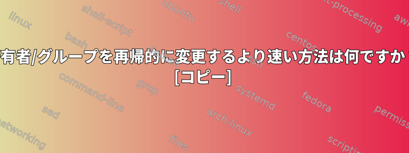 所有者/グループを再帰的に変更するより速い方法は何ですか？ [コピー]