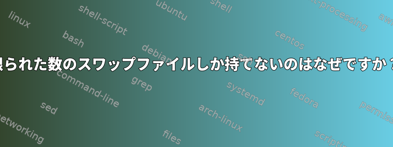 限られた数のスワップファイルしか持てないのはなぜですか？