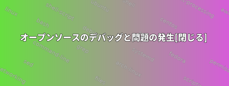 オープンソースのデバッグと問題の発生[閉じる]