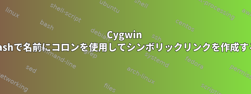 Cygwin bashで名前にコロンを使用してシンボリックリンクを作成する