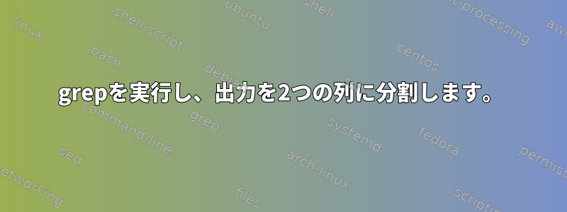 grepを実行し、出力を2つの列に分割します。