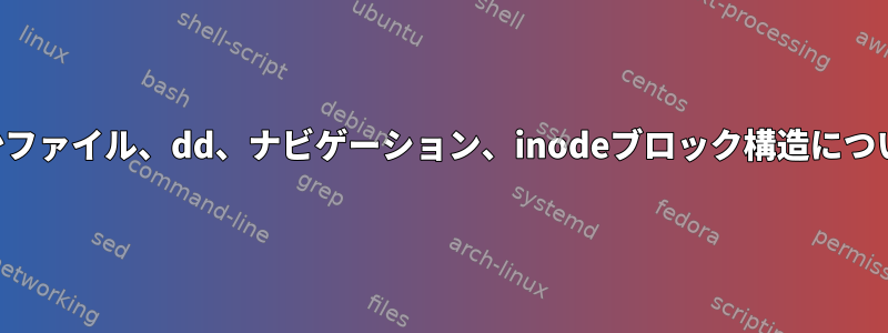 希少ファイル、dd、ナビゲーション、inodeブロック構造につ​​いて