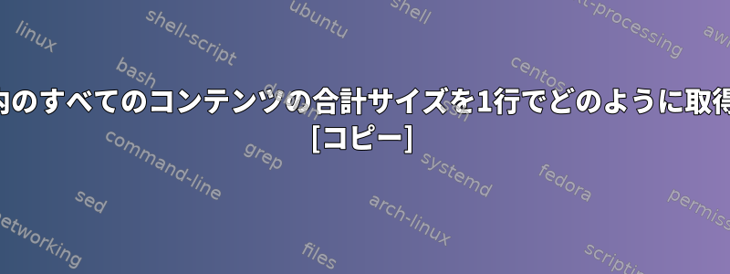 ディレクトリ内のすべてのコンテンツの合計サイズを1行でどのように取得できますか？ [コピー]