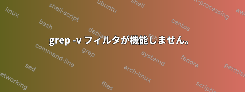 grep -v フィルタが機能しません。