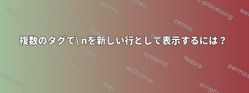 複数のタグで\ nを新しい行として表示するには？