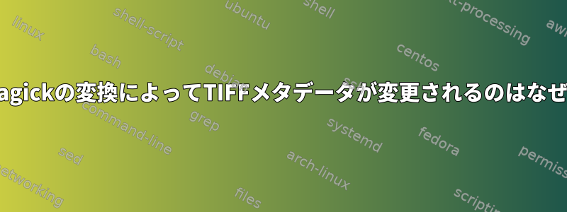 Imagemagickの変換によってTIFFメタデータが変更されるのはなぜですか？