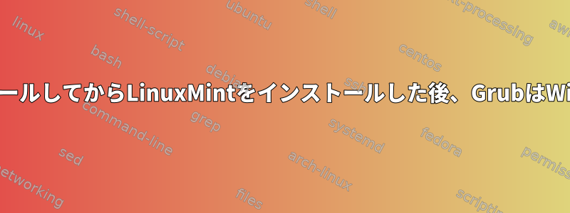 Win10を最初にインストールしてからLinuxMintをインストールした後、GrubはWin10を認識できません。