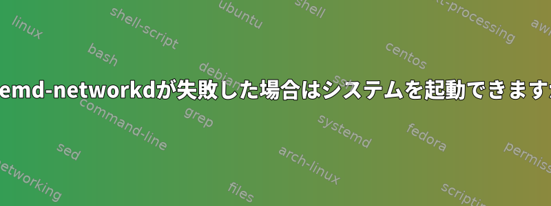 systemd-networkdが失敗した場合はシステムを起動できますか？