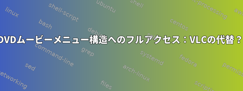 DVDムービーメニュー構造へのフルアクセス：VLCの代替？