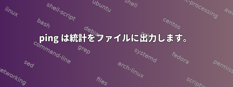 ping は統計をファイルに出力します。