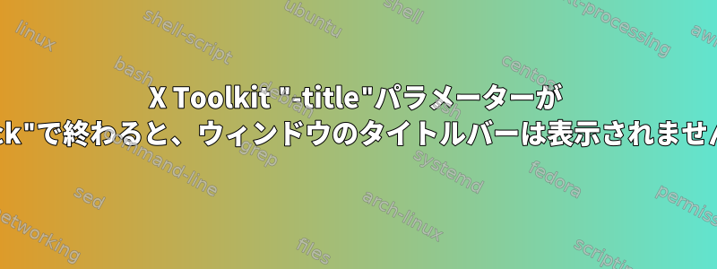 X Toolkit "-title"パラメーターが "lock"で終わると、ウィンドウのタイトルバーは表示されません。