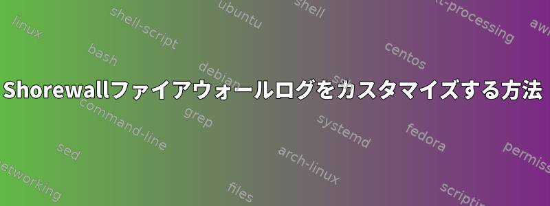Shorewallファイアウォールログをカスタマイズする方法