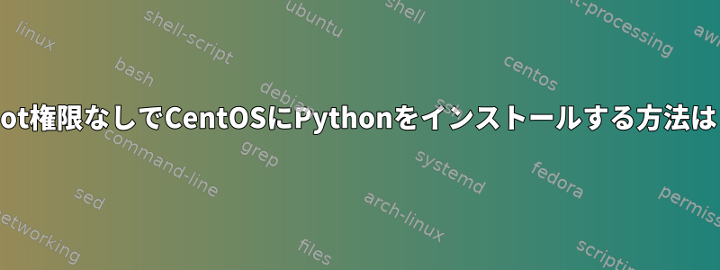 root権限なしでCentOSにPythonをインストールする方法は？