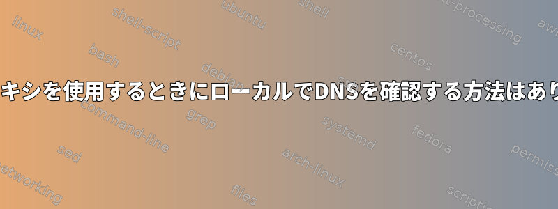 HTTPプロキシを使用するときにローカルでDNSを確認する方法はありますか？