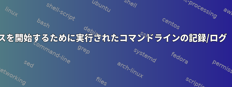 プロセスを開始するために実行されたコマンドラインの記録/ログ（pid）