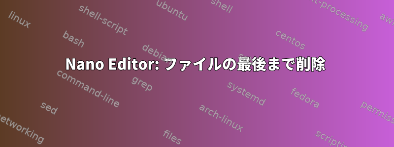 Nano Editor: ファイルの最後まで削除