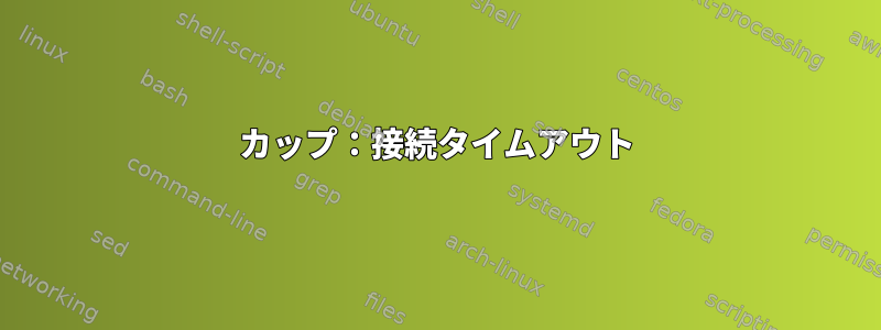 カップ：接続タイムアウト