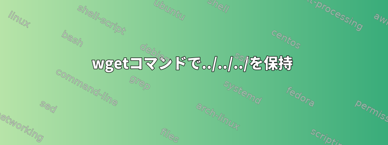 wgetコマンドで../../../を保持