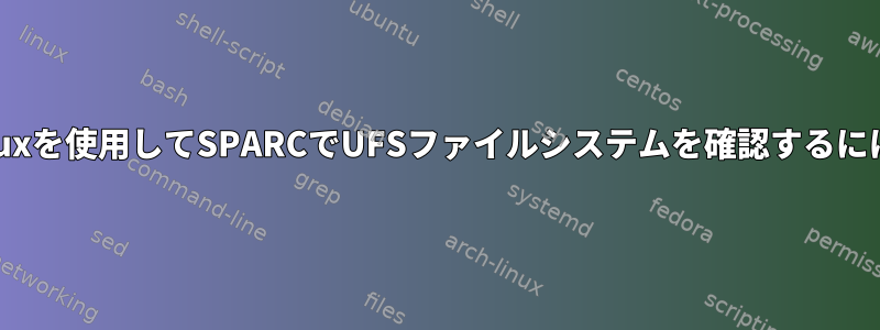 Linuxを使用してSPARCでUFSファイルシステムを確認するには？