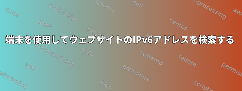 端末を使用してウェブサイトのIPv6アドレスを検索する