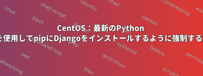 CentOS：最新のPython 3.5を使用してpipにDjangoをインストールするように強制する方法