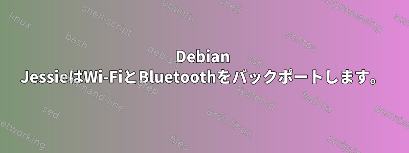 Debian JessieはWi-FiとBluetoothをバックポートします。