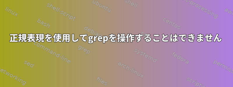 正規表現を使用してgrepを操作することはできません