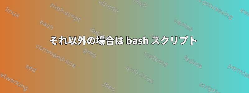 それ以外の場合は bash スクリプト