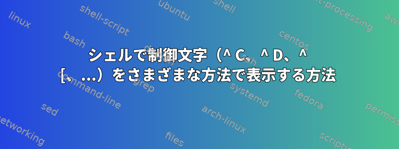 シェルで制御文字（^ C、^ D、^ [、...）をさまざまな方法で表示する方法