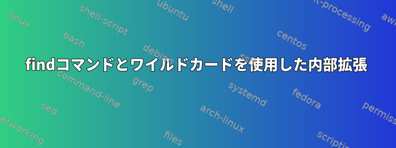 findコマンドとワイルドカードを使用した内部拡張