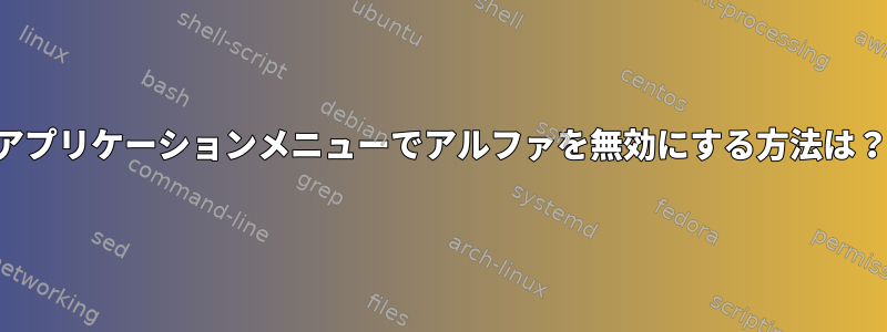 アプリケーションメニューでアルファを無効にする方法は？