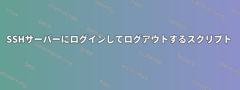 SSHサーバーにログインしてログアウトするスクリプト