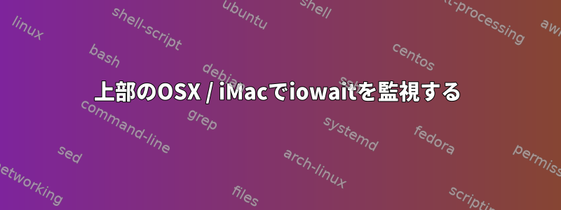 上部のOSX / iMacでiowaitを監視する