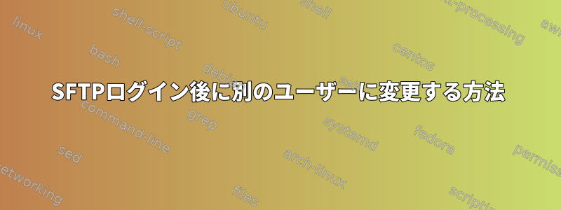 SFTPログイン後に別のユーザーに変更する方法