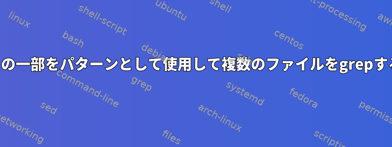 ファイル名の一部をパターンとして使用して複数のファイルをgrepする方法は？