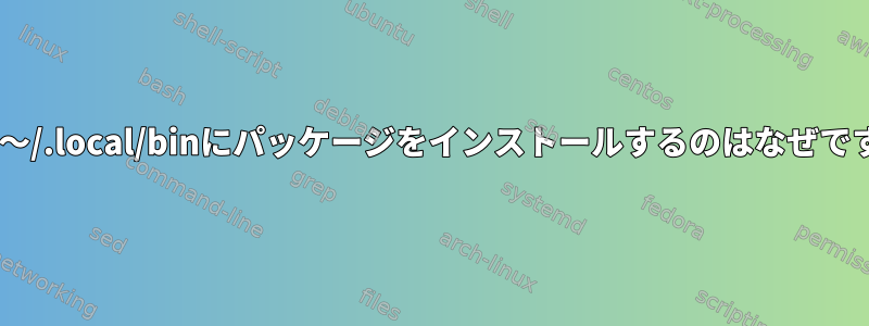 pipが〜/.local/binにパッケージをインストールするのはなぜですか？