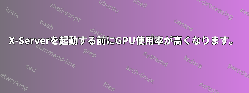 X-Serverを起動する前にGPU使用率が高くなります。