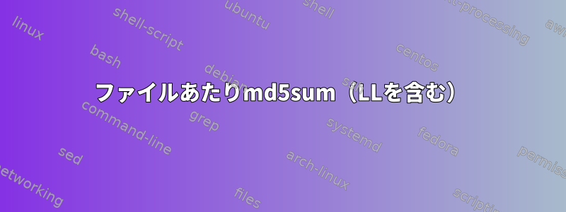 ファイルあたりmd5sum（LLを含む）