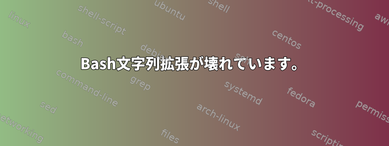 Bash文字列拡張が壊れています。