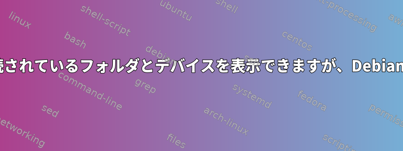 Windowsでは、ネットワークに接続されているフォルダとデバイスを表示できますが、Debianでは表示できないのはなぜですか？