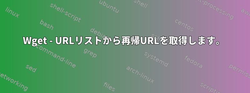 Wget - URLリストから再帰URLを取得します。