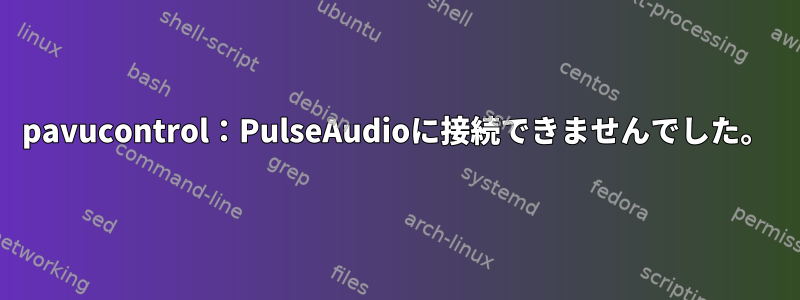 pavucontrol：PulseAudioに接続できませんでした。