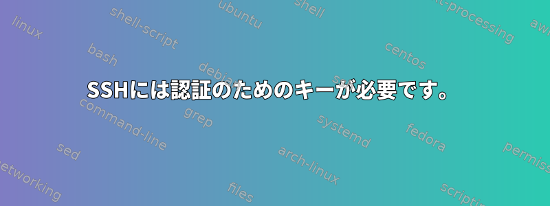 SSHには認証のためのキーが必要です。