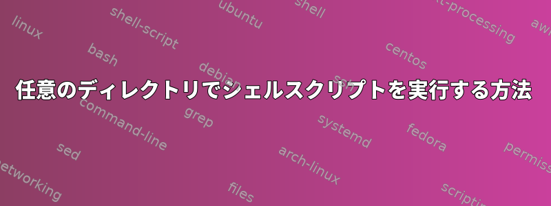 任意のディレクトリでシェルスクリプトを実行する方法