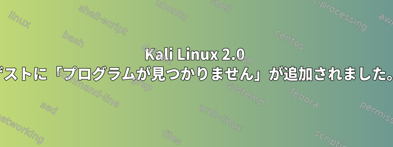 Kali Linux 2.0 ゲストに「プログラムが見つかりません」が追加されました。